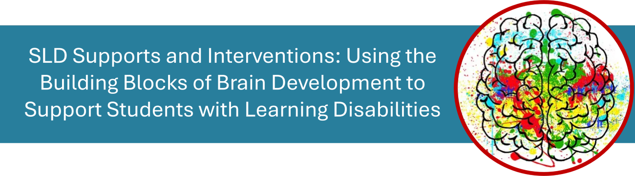 SLD Supports and Interventions: Using the Building Blocks of Brain Development to Support Students with Learning Disabilities