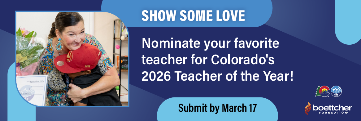 Show some love: nominate your favorite teacher for Colorado's 2026 Teacher of the Year! Submit by March 17. Colorado Department of Education, Boettcher Foundation